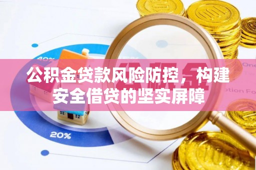 蔡甸公积金贷款风险防控，构建安全借贷的坚实屏障