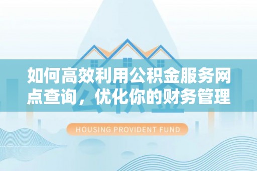 蔡甸如何高效利用公积金服务网点查询，优化你的财务管理