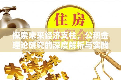 蔡甸探索未来经济支柱，公积金理论研究的深度解析与实践意义