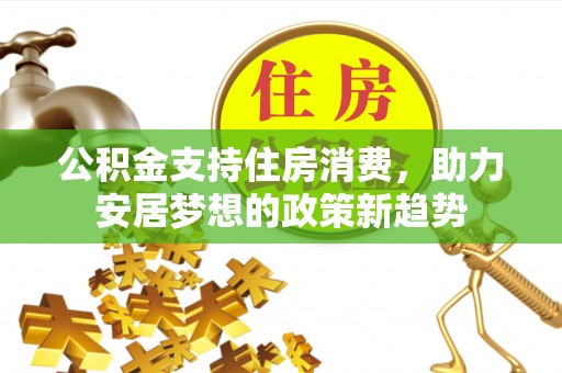 蔡甸公积金支持住房消费，助力安居梦想的政策新趋势