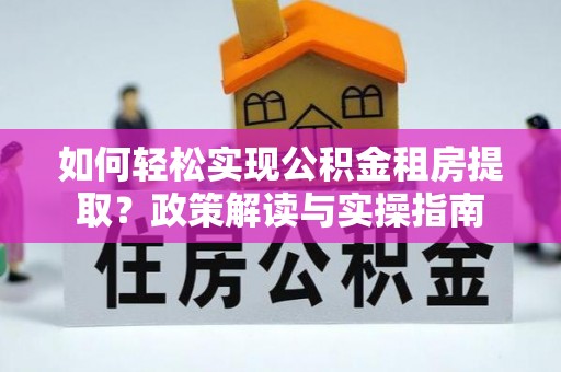 蔡甸如何轻松实现公积金租房提取？政策解读与实操指南