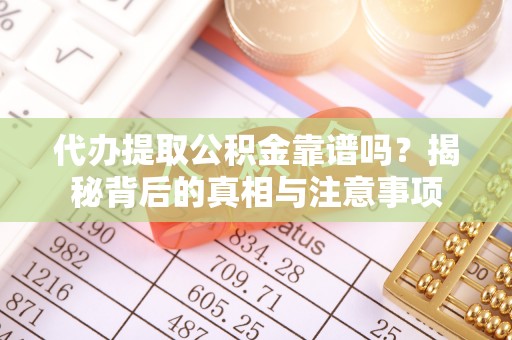 蔡甸代办提取公积金靠谱吗？揭秘背后的真相与注意事项