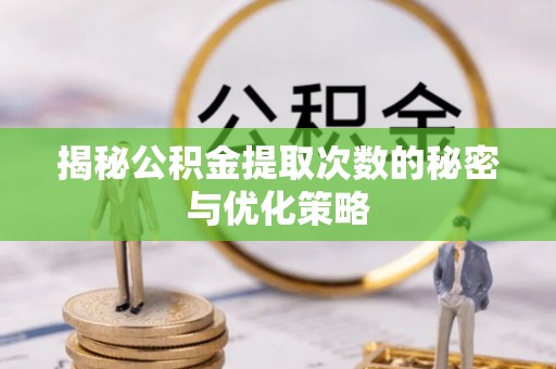 蔡甸揭秘公积金提取次数的秘密与优化策略