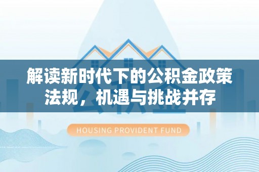 蔡甸解读新时代下的公积金政策法规，机遇与挑战并存