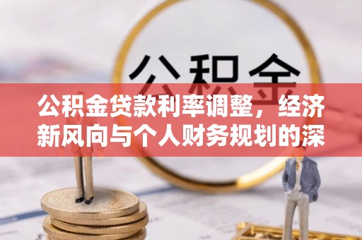 蔡甸公积金贷款利率调整，经济新风向与个人财务规划的深远影响