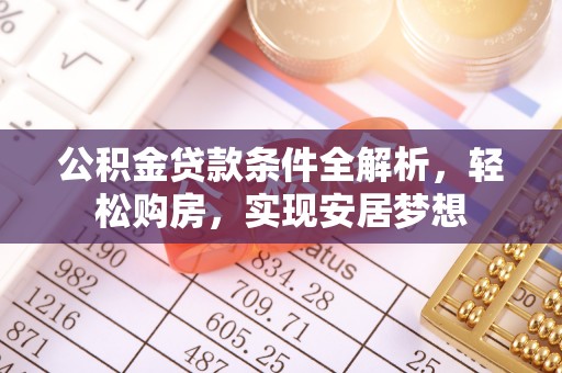 蔡甸公积金贷款条件全解析，轻松购房，实现安居梦想