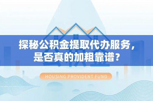 蔡甸探秘公积金提取代办服务，是否真的加粗靠谱？