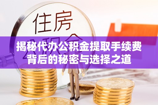 蔡甸揭秘代办公积金提取手续费背后的秘密与选择之道