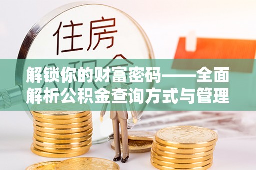 蔡甸解锁你的财富密码——全面解析公积金查询方式与管理技巧
