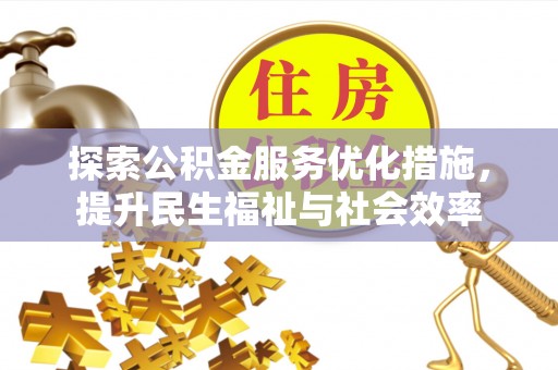 蔡甸探索公积金服务优化措施，提升民生福祉与社会效率