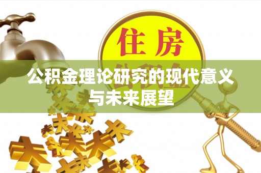 蔡甸公积金理论研究的现代意义与未来展望