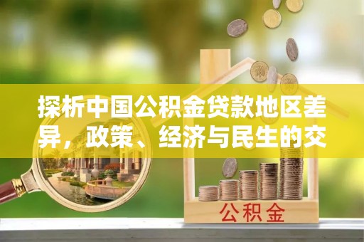 蔡甸探析中国公积金贷款地区差异，政策、经济与民生的交织影响