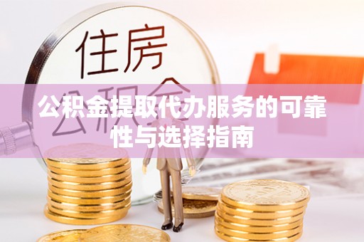 蔡甸公积金提取代办服务的可靠性与选择指南