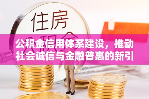 蔡甸公积金信用体系建设，推动社会诚信与金融普惠的新引擎