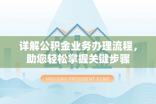 蔡甸详解公积金业务办理流程，助您轻松掌握关键步骤