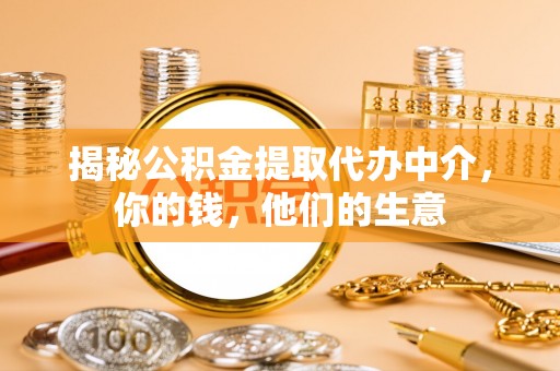 蔡甸揭秘公积金提取代办中介，你的钱，他们的生意