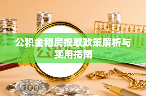 蔡甸公积金租房提取政策解析与实用指南