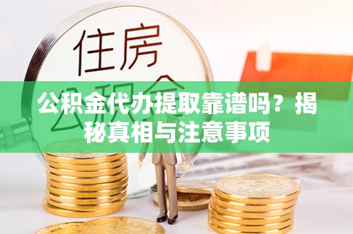 蔡甸公积金代办提取靠谱吗？揭秘真相与注意事项