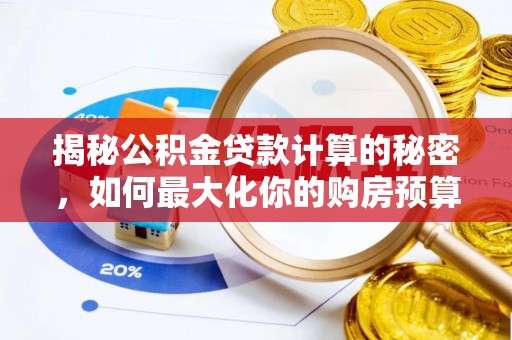 蔡甸揭秘公积金贷款计算的秘密，如何最大化你的购房预算