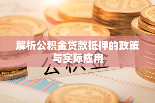 蔡甸解析公积金贷款抵押的政策与实际应用