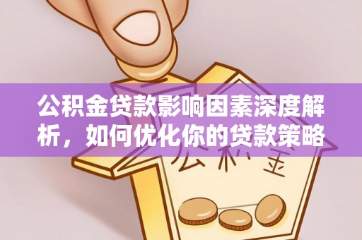 蔡甸公积金贷款影响因素深度解析，如何优化你的贷款策略