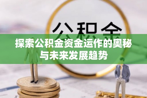 蔡甸探索公积金资金运作的奥秘与未来发展趋势