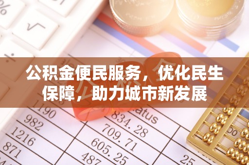 蔡甸公积金便民服务，优化民生保障，助力城市新发展