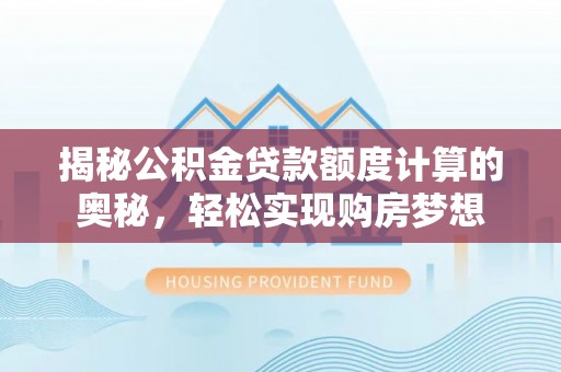 蔡甸揭秘公积金贷款额度计算的奥秘，轻松实现购房梦想
