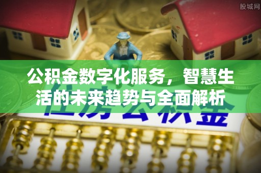 蔡甸公积金数字化服务，智慧生活的未来趋势与全面解析