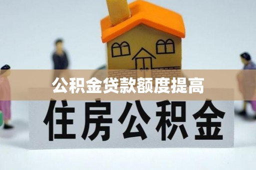 蔡甸公积金贷款额度提高