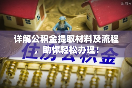 蔡甸详解公积金提取材料及流程，助你轻松办理！