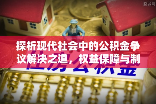 蔡甸探析现代社会中的公积金争议解决之道，权益保障与制度完善