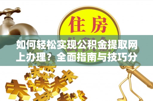 蔡甸如何轻松实现公积金提取网上办理？全面指南与技巧分享