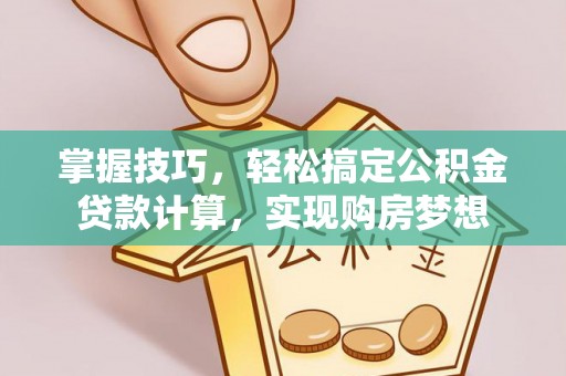 蔡甸掌握技巧，轻松搞定公积金贷款计算，实现购房梦想