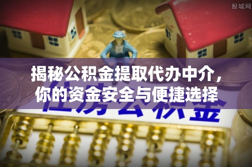 蔡甸揭秘公积金提取代办中介，你的资金安全与便捷选择