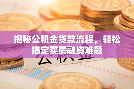 蔡甸揭秘公积金贷款流程，轻松搞定买房融资难题