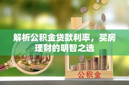 蔡甸解析公积金贷款利率，买房理财的明智之选