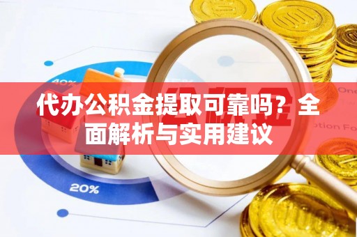 蔡甸代办公积金提取可靠吗？全面解析与实用建议