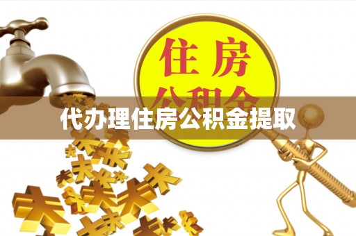 蔡甸代办理住房公积金提取