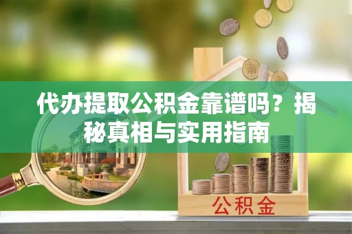 蔡甸代办提取公积金靠谱吗？揭秘真相与实用指南
