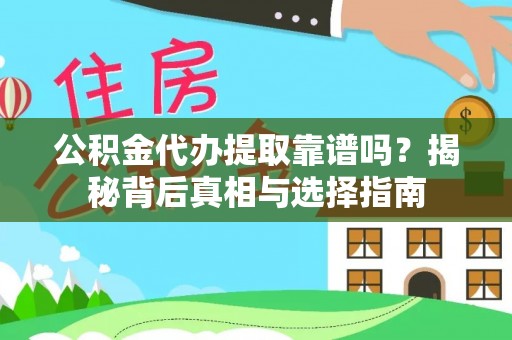 蔡甸公积金代办提取靠谱吗？揭秘背后真相与选择指南