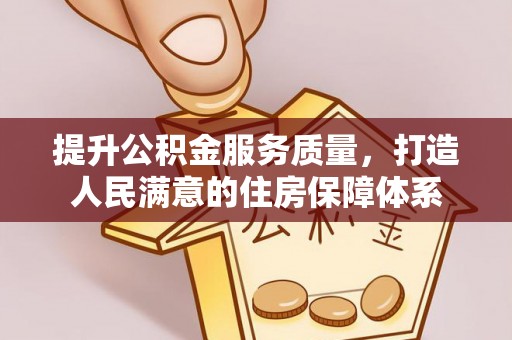 蔡甸提升公积金服务质量，打造人民满意的住房保障体系