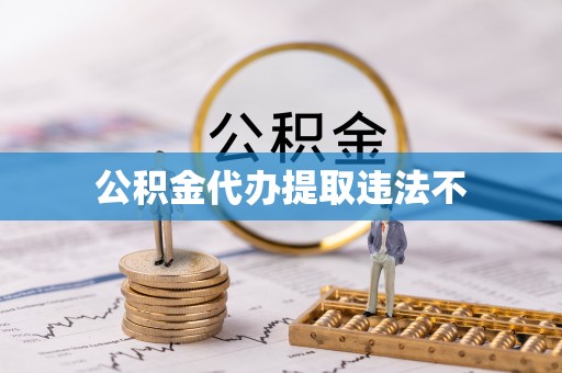 蔡甸公积金代办提取违法不
