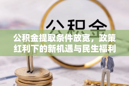 蔡甸公积金提取条件放宽，政策红利下的新机遇与民生福利