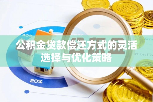 蔡甸公积金贷款偿还方式的灵活选择与优化策略