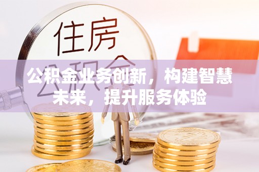蔡甸公积金业务创新，构建智慧未来，提升服务体验