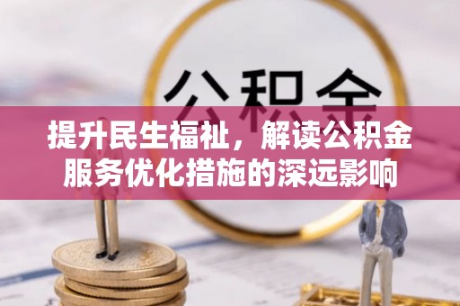 蔡甸提升民生福祉，解读公积金服务优化措施的深远影响
