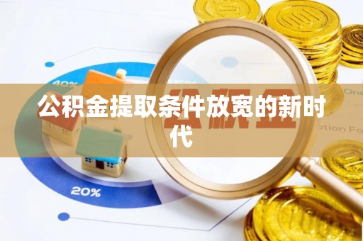 蔡甸公积金提取条件放宽的新时代