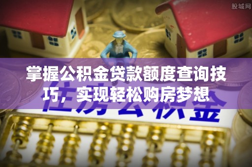 蔡甸掌握公积金贷款额度查询技巧，实现轻松购房梦想