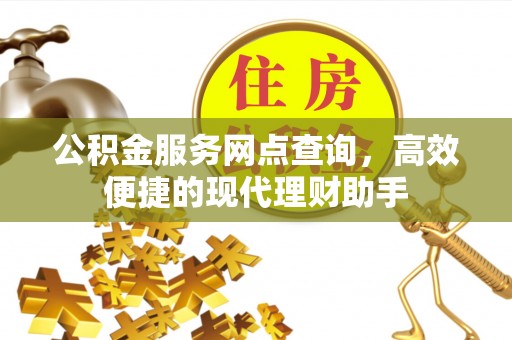 蔡甸公积金服务网点查询，高效便捷的现代理财助手